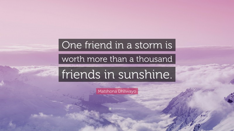 Matshona Dhliwayo Quote: “One friend in a storm is worth more than a thousand friends in sunshine.”