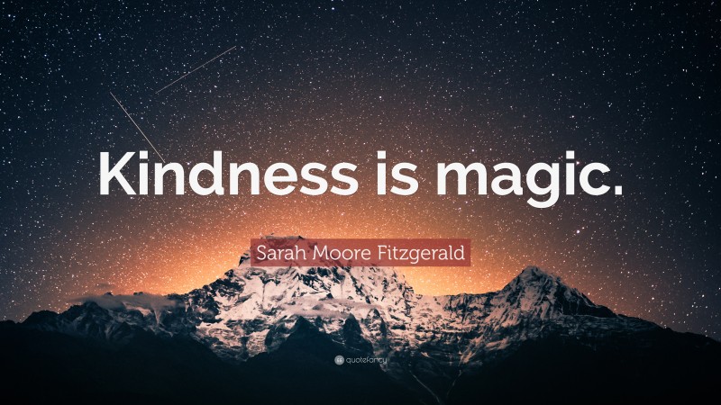 Sarah Moore Fitzgerald Quote: “Kindness is magic.”