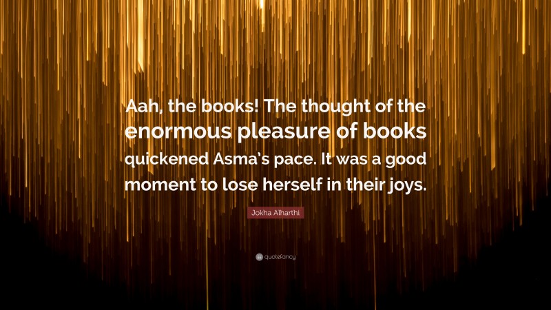 Jokha Alharthi Quote: “Aah, the books! The thought of the enormous pleasure of books quickened Asma’s pace. It was a good moment to lose herself in their joys.”