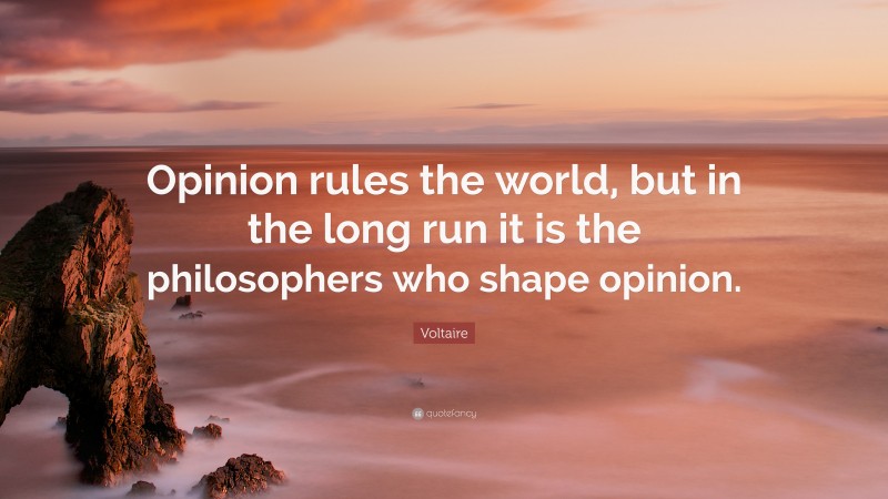 Voltaire Quote: “Opinion rules the world, but in the long run it is the philosophers who shape opinion.”