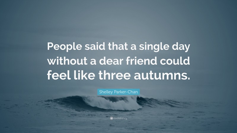 Shelley Parker-Chan Quote: “People said that a single day without a dear friend could feel like three autumns.”