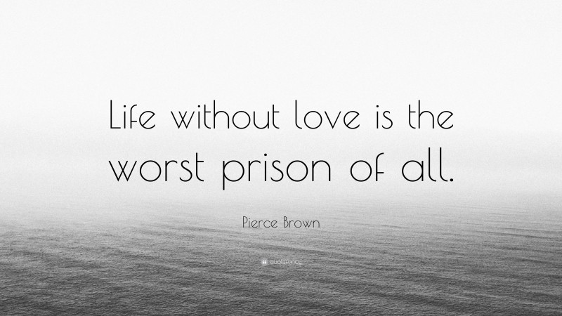 Pierce Brown Quote: “Life without love is the worst prison of all.”