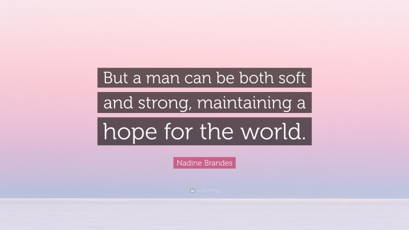 Nadine Brandes Quote: “But a man can be both soft and strong, maintaining a hope for the world.”