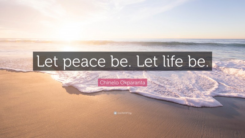 Chinelo Okparanta Quote: “Let peace be. Let life be.”