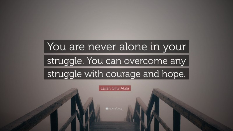 Lailah Gifty Akita Quote: “You are never alone in your struggle. You can overcome any struggle with courage and hope.”