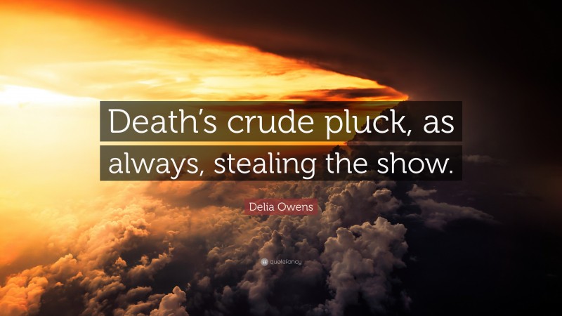 Delia Owens Quote: “Death’s crude pluck, as always, stealing the show.”