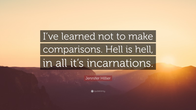 Jennifer Hillier Quote: “I’ve learned not to make comparisons. Hell is hell, in all it’s incarnations.”