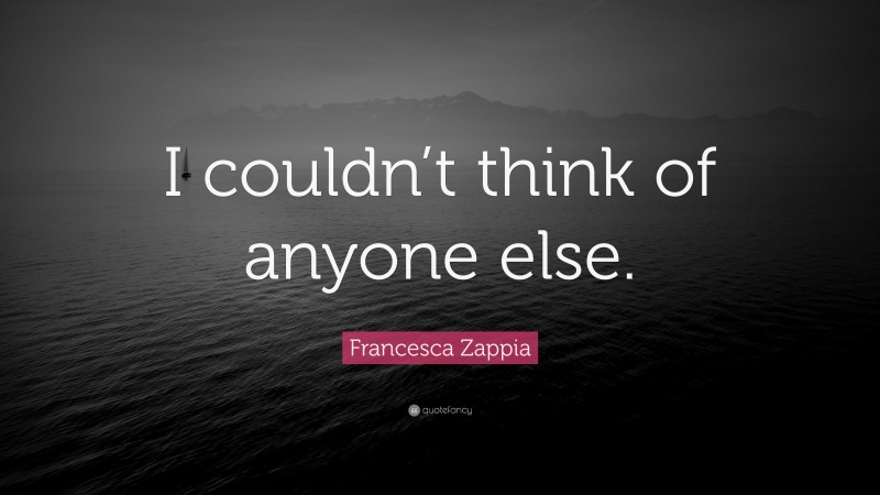 Francesca Zappia Quote: “I couldn’t think of anyone else.”