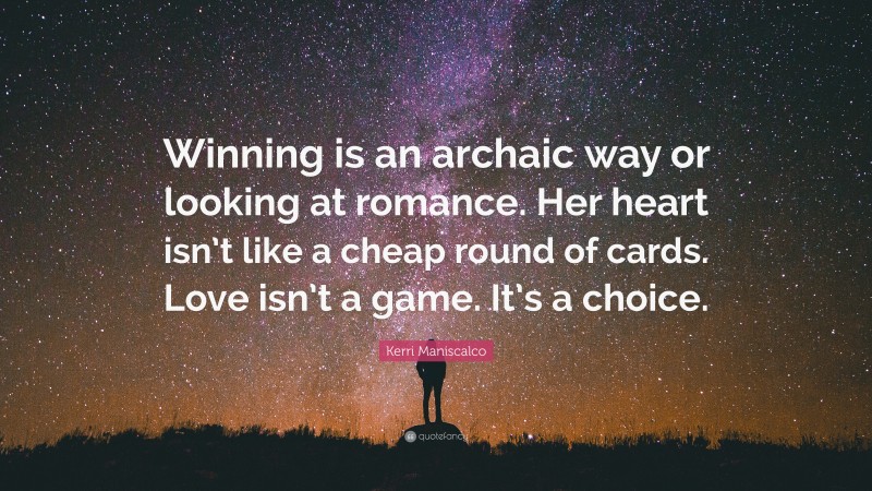 Kerri Maniscalco Quote: “Winning is an archaic way or looking at romance. Her heart isn’t like a cheap round of cards. Love isn’t a game. It’s a choice.”