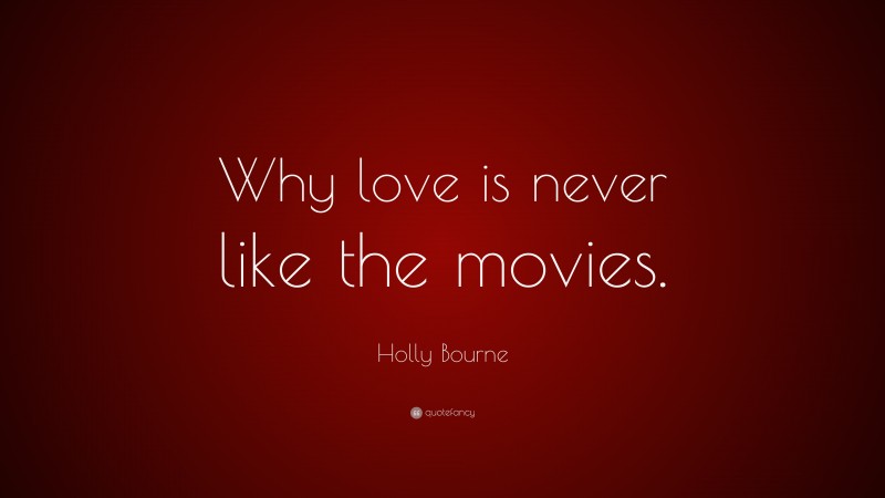 Holly Bourne Quote: “Why love is never like the movies.”