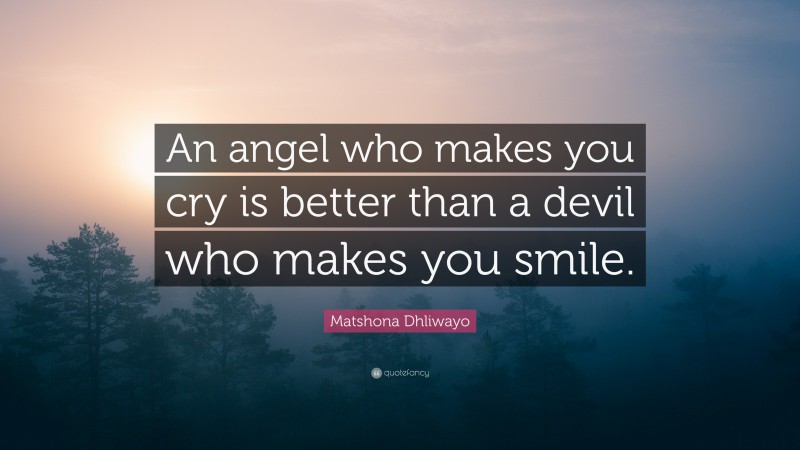 Matshona Dhliwayo Quote: “An angel who makes you cry is better than a devil who makes you smile.”