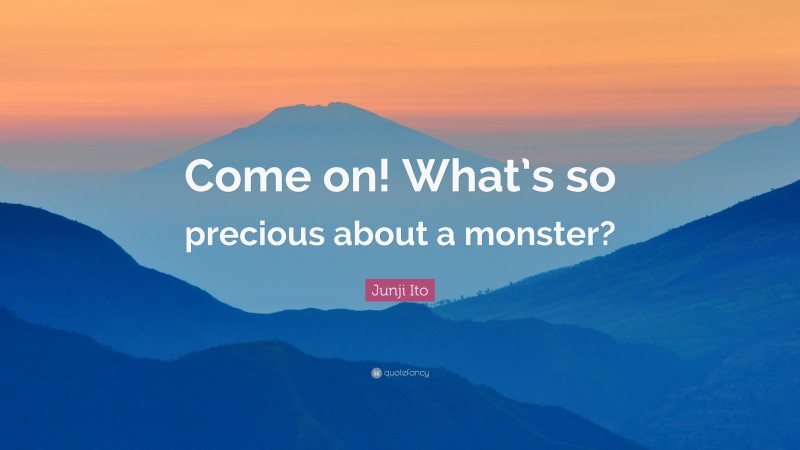 Junji Ito Quote: “Come on! What’s so precious about a monster?”