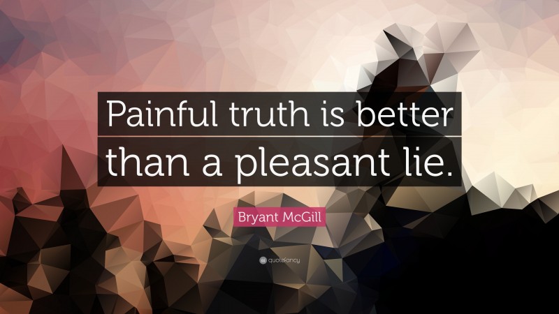 Bryant McGill Quote: “Painful truth is better than a pleasant lie.”