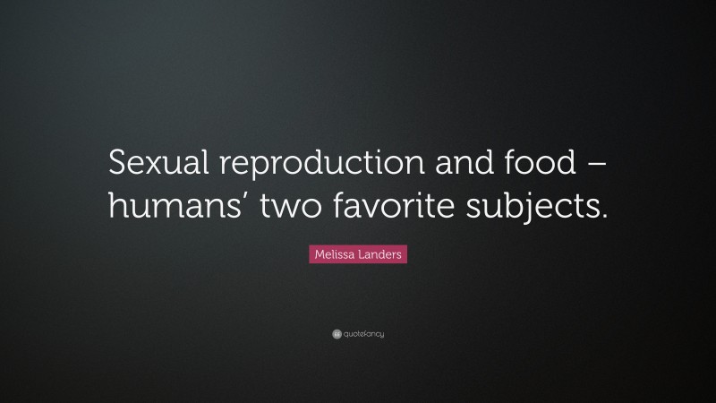 Melissa Landers Quote: “Sexual reproduction and food – humans’ two favorite subjects.”