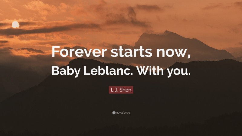 L.J. Shen Quote: “Forever starts now, Baby Leblanc. With you.”