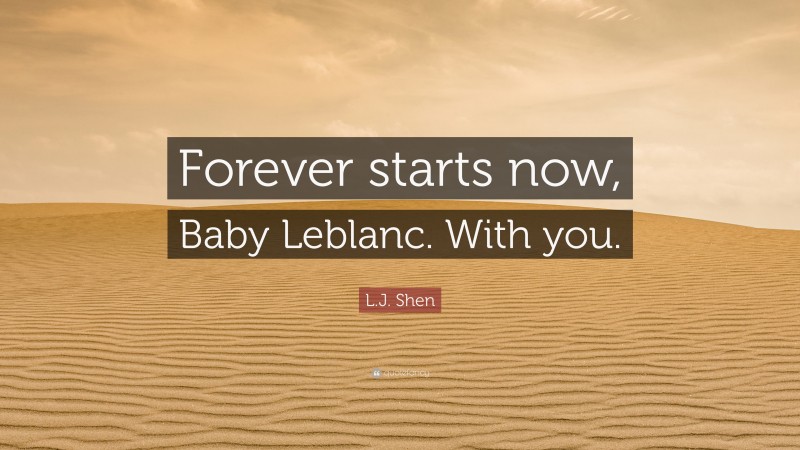 L.J. Shen Quote: “Forever starts now, Baby Leblanc. With you.”