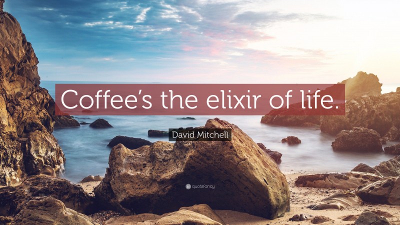 David Mitchell Quote: “Coffee’s the elixir of life.”