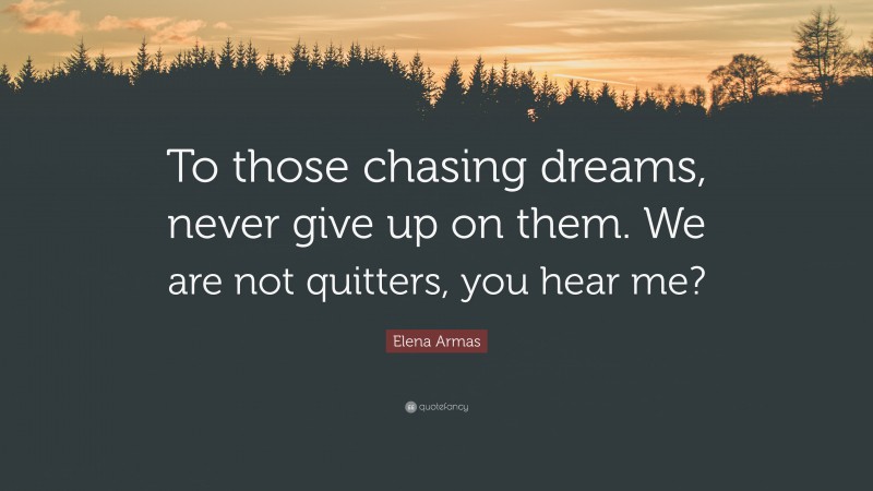 Elena Armas Quote: “To those chasing dreams, never give up on them. We are not quitters, you hear me?”