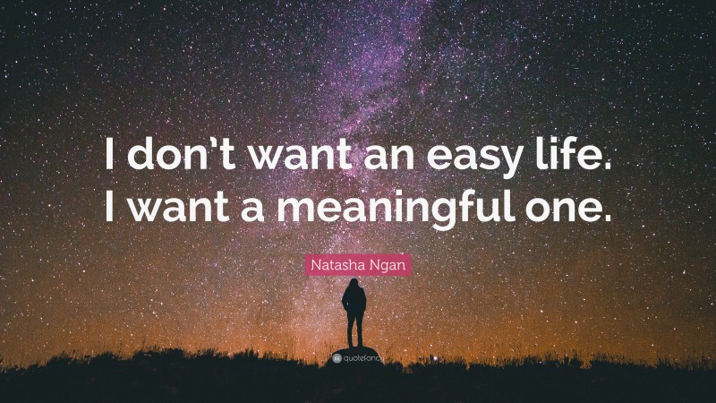 Natasha Ngan Quote: “I don’t want an easy life. I want a meaningful one.”