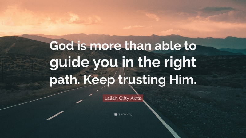 Lailah Gifty Akita Quote: “God is more than able to guide you in the right path. Keep trusting Him.”