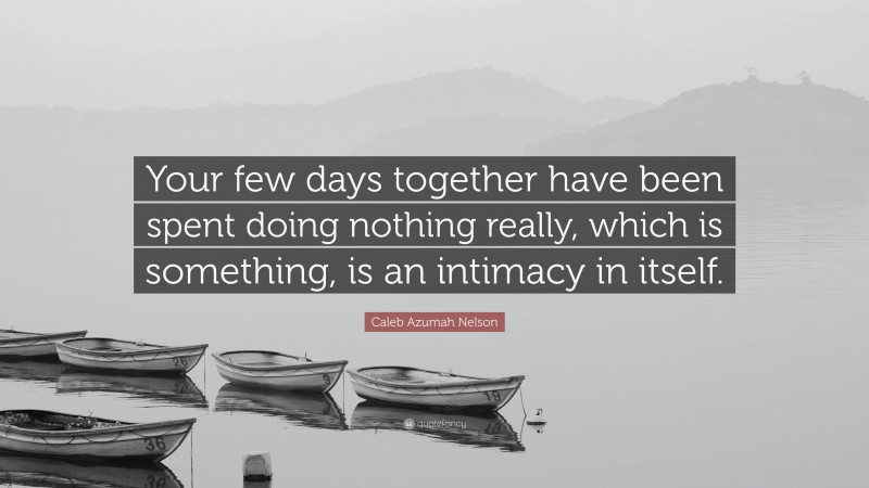Caleb Azumah Nelson Quote: “Your few days together have been spent doing nothing really, which is something, is an intimacy in itself.”