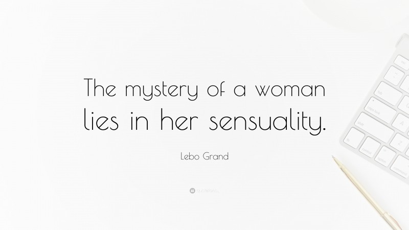 Lebo Grand Quote: “The mystery of a woman lies in her sensuality.”
