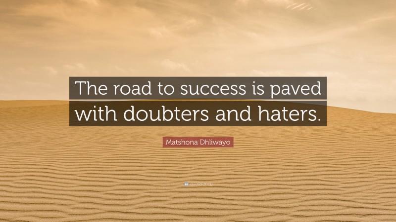 Matshona Dhliwayo Quote: “The road to success is paved with doubters and haters.”