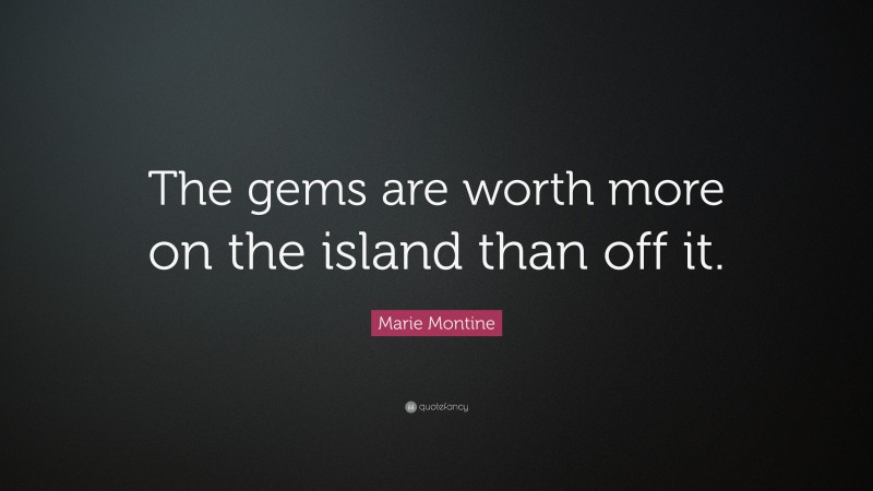 Marie Montine Quote: “The gems are worth more on the island than off it.”