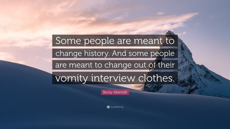 Becky Albertalli Quote: “Some people are meant to change history. And some people are meant to change out of their vomity interview clothes.”