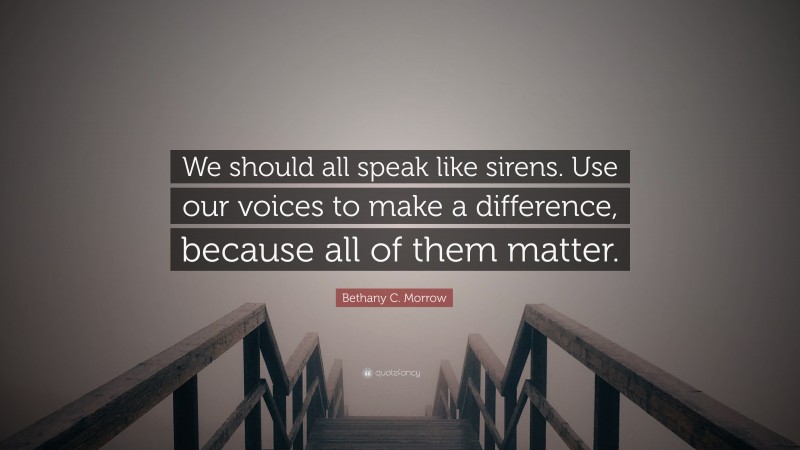 Bethany C. Morrow Quote: “We should all speak like sirens. Use our voices to make a difference, because all of them matter.”