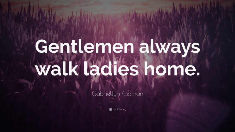 Gabriellyn Gidman Quote: “Gentlemen always walk ladies home.”