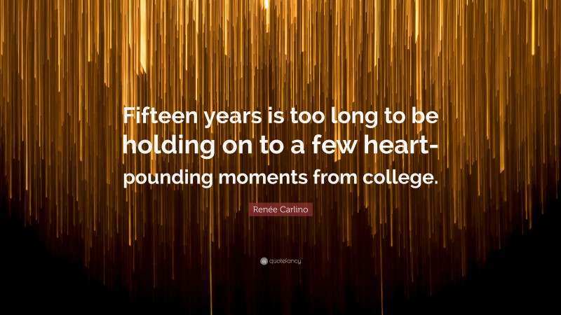 Renée Carlino Quote: “Fifteen years is too long to be holding on to a few heart-pounding moments from college.”