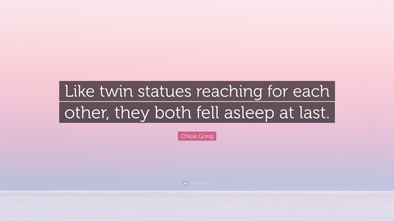 Chloe Gong Quote: “Like twin statues reaching for each other, they both fell asleep at last.”