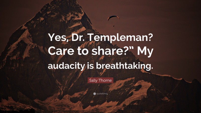 Sally Thorne Quote: “Yes, Dr. Templeman? Care to share?” My audacity is breathtaking.”