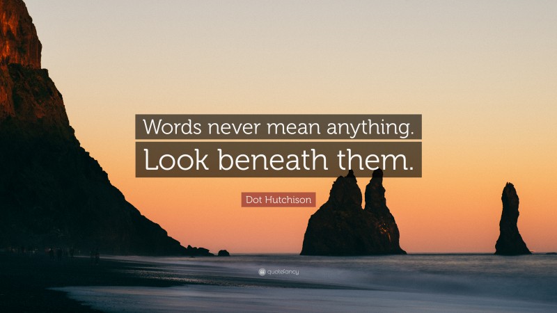 Dot Hutchison Quote: “Words never mean anything. Look beneath them.”