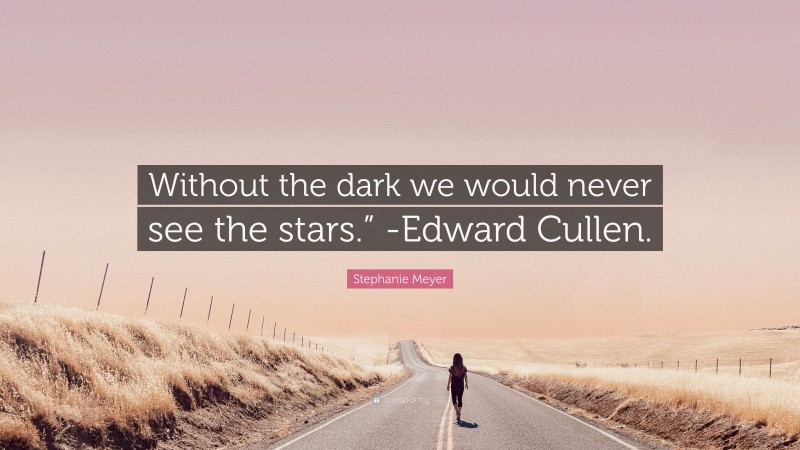 Stephanie Meyer Quote: “Without the dark we would never see the stars.” -Edward Cullen.”
