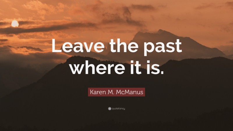 Karen M. McManus Quote: “Leave the past where it is.”