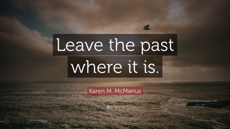 Karen M. McManus Quote: “Leave the past where it is.”