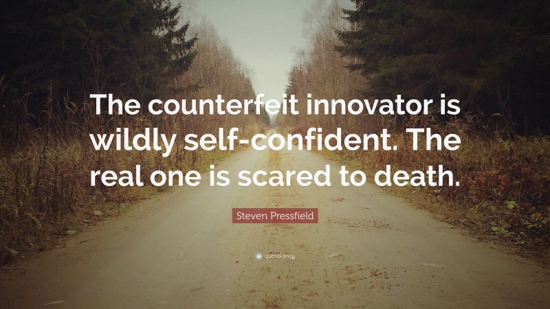 Steven Pressfield Quote: “The counterfeit innovator is wildly self-confident. The real one is scared to death.”