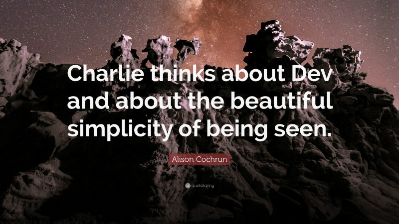 Alison Cochrun Quote: “Charlie thinks about Dev and about the beautiful simplicity of being seen.”