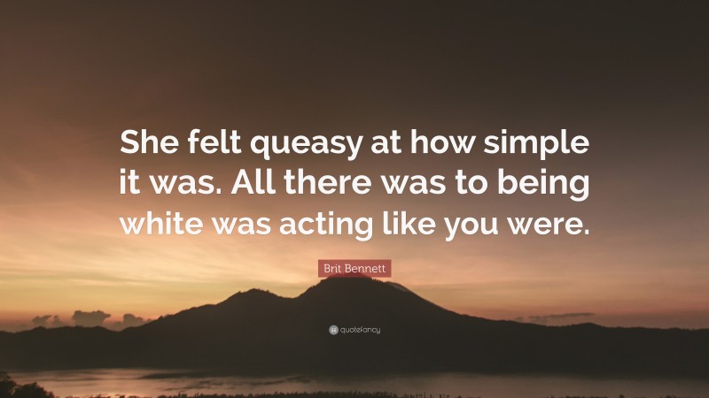 Brit Bennett Quote: “She felt queasy at how simple it was. All there was to being white was acting like you were.”