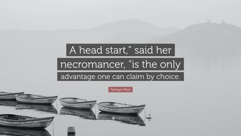 Tamsyn Muir Quote: “A head start,” said her necromancer, “is the only advantage one can claim by choice.”