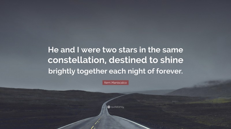 Kerri Maniscalco Quote: “He and I were two stars in the same constellation, destined to shine brightly together each night of forever.”