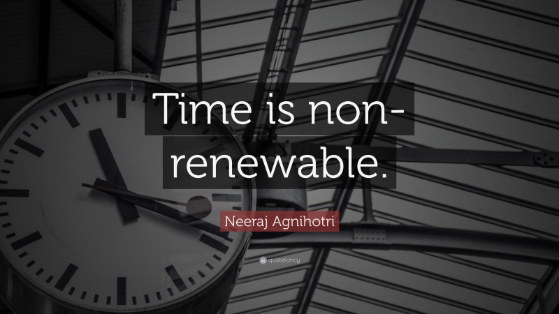Neeraj Agnihotri Quote: “Time is non-renewable.”