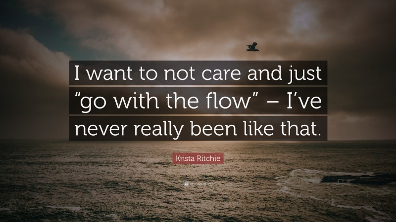 Krista Ritchie Quote: “I want to not care and just “go with the flow” – I’ve never really been like that.”