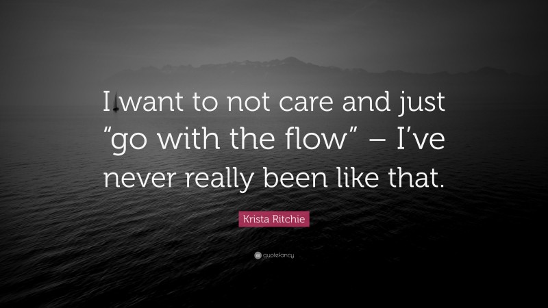 Krista Ritchie Quote: “I want to not care and just “go with the flow” – I’ve never really been like that.”