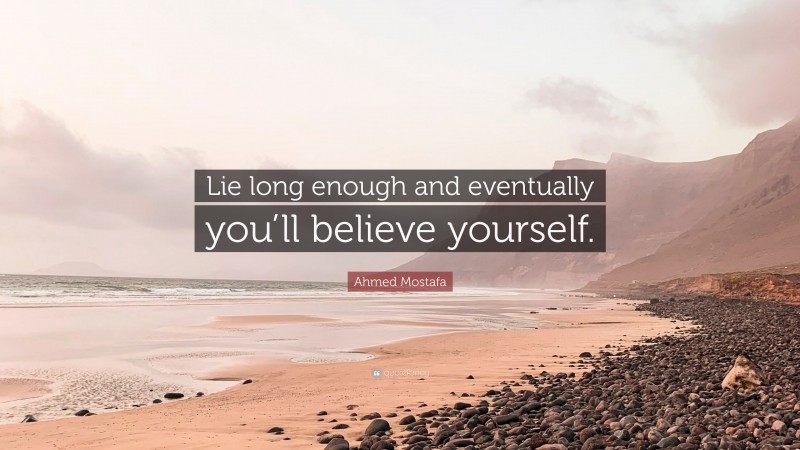 Ahmed Mostafa Quote: “Lie long enough and eventually you’ll believe yourself.”