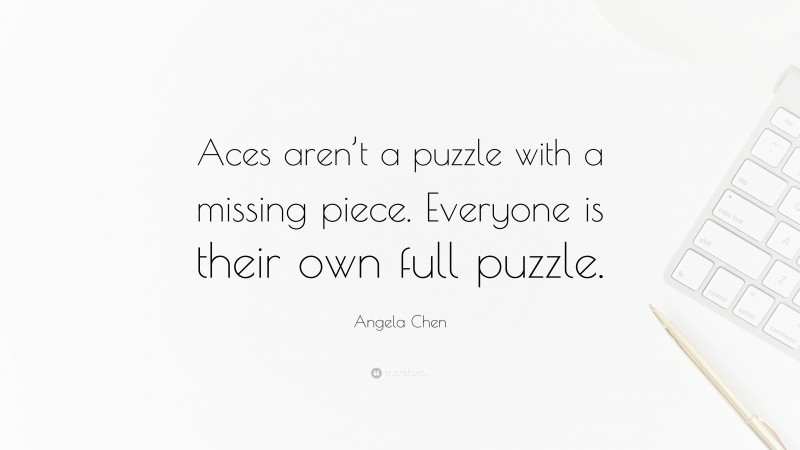 Angela Chen Quote: “Aces aren’t a puzzle with a missing piece. Everyone is their own full puzzle.”