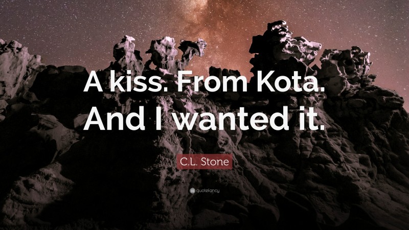 C.L. Stone Quote: “A kiss. From Kota. And I wanted it.”