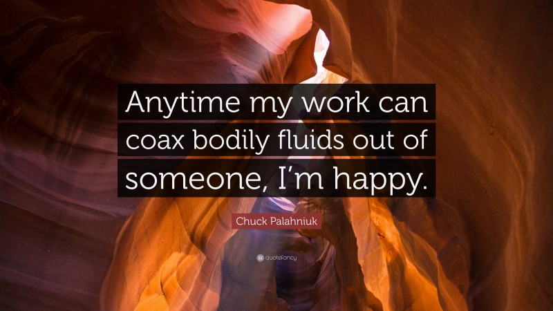 Chuck Palahniuk Quote: “Anytime my work can coax bodily fluids out of someone, I’m happy.”